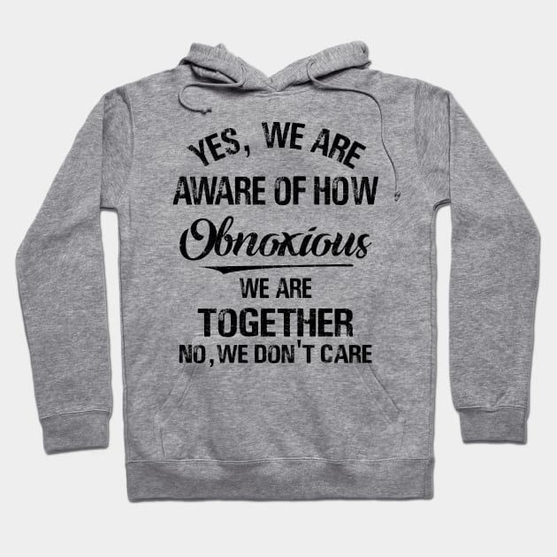 Yes We_re Aware Of How Obnoxious We Are When We Are Together 1 Shirt Hoodie by HomerNewbergereq